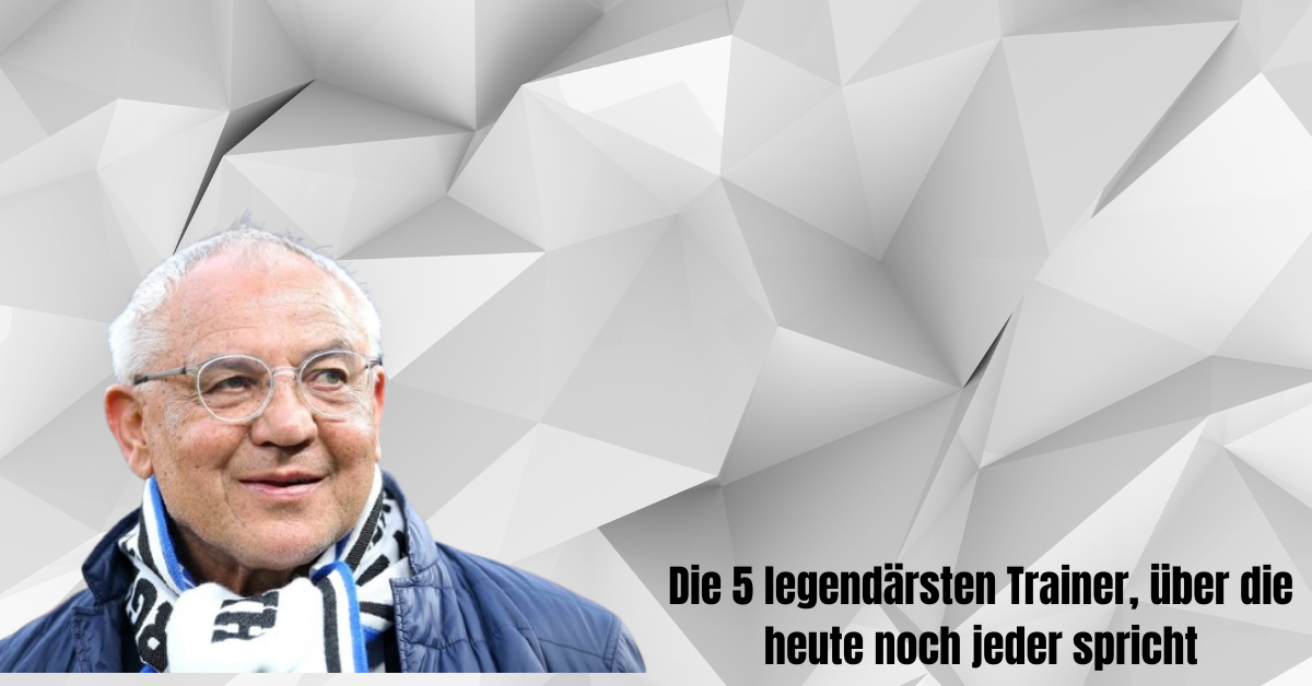 Die 5 legendärsten Trainer, über die heute noch jeder spricht